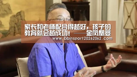 家长和老师配合得越好,孩子的教育就会越成功!——金凤凰婴幼园|BBIN视讯(图3) BBIN国际厅