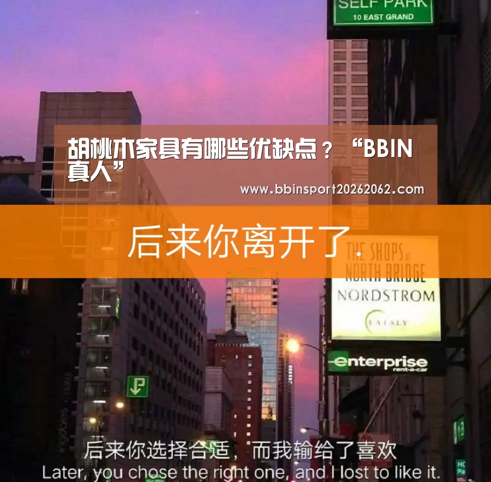 胡桃木家具有哪些优缺点?“BBIN真人”(图2) BBIN视讯