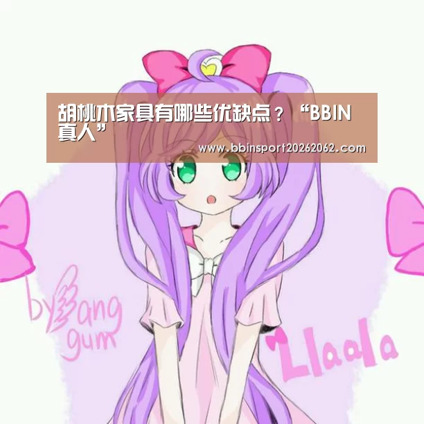 胡桃木家具有哪些优缺点?“BBIN真人”(图1) BBIN国际厅