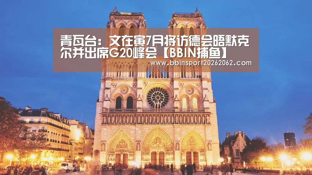 青瓦台:文在寅7月将访德会晤默克尔并出席G20峰会【BBIN捕鱼】(图1) BBIN国际厅