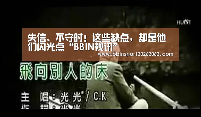 失信、不守时!这些缺点,却是他们闪光点“BBIN视讯”(图2) BBIN视讯